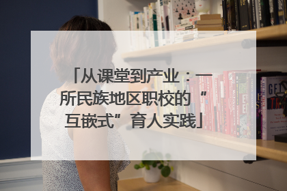 从课堂到产业：一所民族地区职校的“互嵌式”育人实践