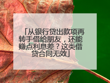 从银行贷出款项再转手借给朋友，还能赚点利息差？这类借贷合同无效