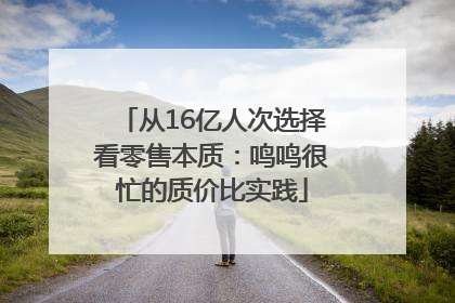 从16亿人次选择看零售本质：鸣鸣很忙的质价比实践