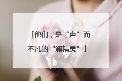 他们，是“声”而不凡的“澜精灵”