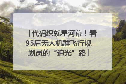 代码织就星河幕！看95后无人机群飞行规划员的“追光”路