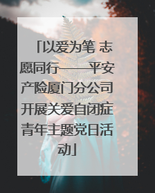 以爱为笔 志愿同行——平安产险厦门分公司开展关爱自闭症青年主题党日活动