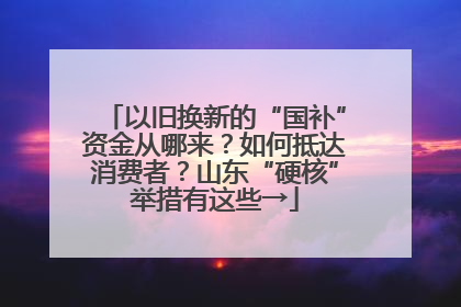 以旧换新的“国补”资金从哪来？如何抵达消费者？山东“硬核”举措有这些→