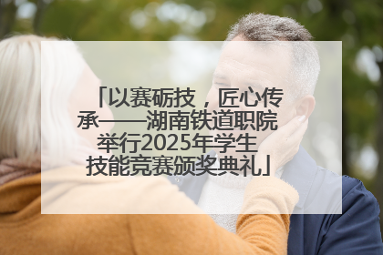 以赛砺技，匠心传承——湖南铁道职院举行2025年学生技能竞赛颁奖典礼