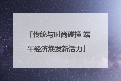 传统与时尚碰撞 端午经济焕发新活力
