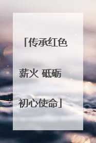 传承红色薪火 砥砺初心使命