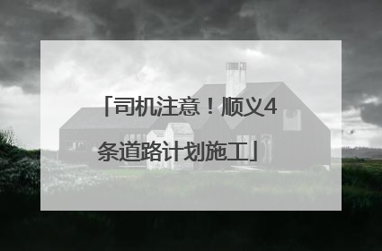 司机注意！顺义4条道路计划施工