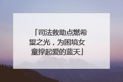 司法救助点燃希望之光，为困境女童撑起爱的蓝天