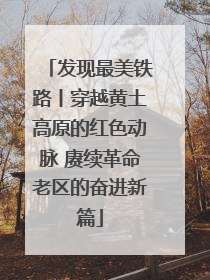 发现最美铁路丨穿越黄土高原的红色动脉 赓续革命老区的奋进新篇