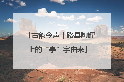 古韵今声｜路县陶罐上的“亭”字由来
