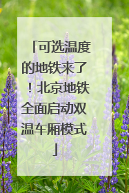 可选温度的地铁来了！北京地铁全面启动双温车厢模式