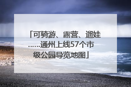 可骑游、露营、遛娃……通州上线57个市级公园导览地图