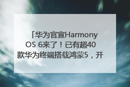 华为官宣HarmonyOS 6来了！已有超40款华为终端搭载鸿蒙5，开发者突破800万