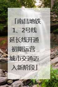 南昌地铁1、2号线延长线开通初期运营 城市交通迈入新阶段
