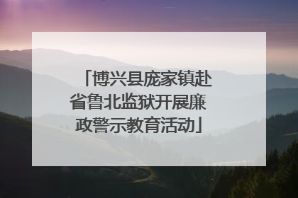 博兴县庞家镇赴省鲁北监狱开展廉政警示教育活动
