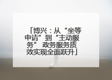 博兴：从“坐等申请”到“主动服务” 政务服务质效实现全面跃升