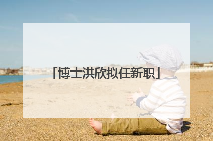 博士洪欣拟任新职