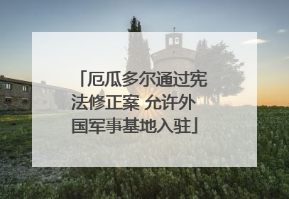 厄瓜多尔通过宪法修正案 允许外国军事基地入驻