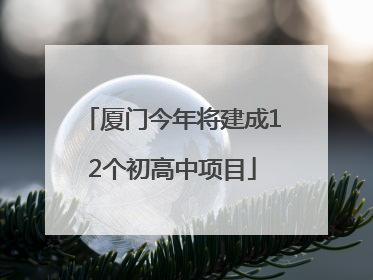 厦门今年将建成12个初高中项目