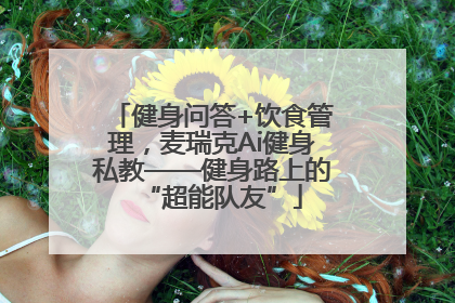 健身问答+饮食管理，麦瑞克Ai健身私教——健身路上的“超能队友”