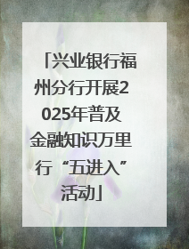 兴业银行福州分行开展2025年普及金融知识万里行“五进入”活动