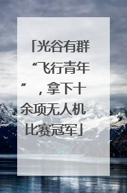 光谷有群“飞行青年”，拿下十余项无人机比赛冠军