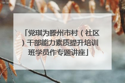 党琪为滕州市村（社区）干部能力素质提升培训班学员作专题讲座