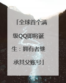 全球首个满级QQ即将诞生：拥有者继承其父账号