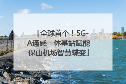 全球首个！5G-A通感一体基站赋能保山机场智慧蝶变