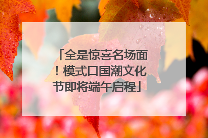 全是惊喜名场面！模式口国潮文化节即将端午启程