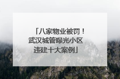 八家物业被罚！武汉城管曝光小区违建十大案例