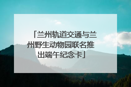 兰州轨道交通与兰州野生动物园联名推出端午纪念卡
