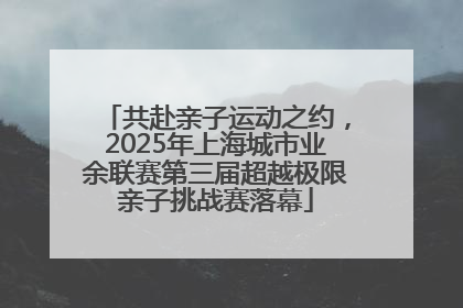 共赴亲子运动之约，2025年上海城市业余联赛第三届超越极限亲子挑战赛落幕