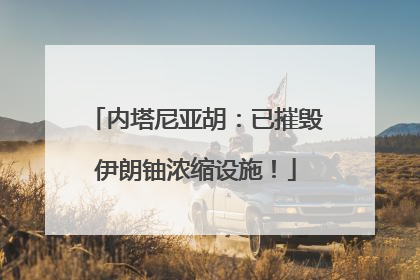 内塔尼亚胡：已摧毁伊朗铀浓缩设施！