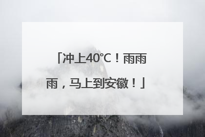 冲上40℃！雨雨雨，马上到安徽！