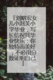 刘畊宏女儿小泡芙小学毕业，写长信祝其毕业快乐：你独特而美好，不必用分数证明自己