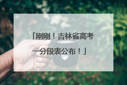 刚刚！吉林省高考一分段表公布！