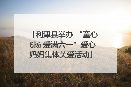 利津县举办 “童心飞扬 爱满六一”爱心妈妈集体关爱活动