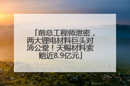 前总工程师泄密，两大锂电材料巨头对簿公堂！天赐材料索赔近8.9亿元