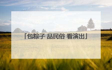 包粽子 品民俗 看演出