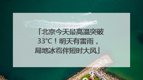 北京今天最高温突破33℃！明天有雷雨，局地冰雹伴短时大风
