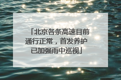 北京各条高速目前通行正常，首发养护已加强雨中巡视