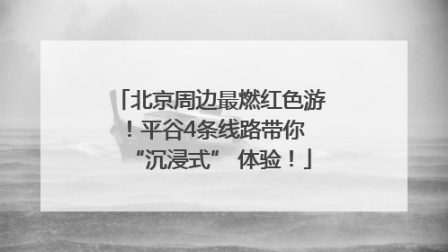 北京周边最燃红色游！平谷4条线路带你 “沉浸式” 体验！