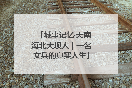 城事记忆·天南海北大坝人｜一名女兵的真实人生