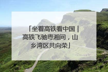 坐着高铁看中国｜高铁飞驰粤湘间，山乡湾区共向荣