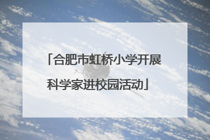 合肥市虹桥小学开展科学家进校园活动