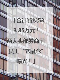 合计罚没533.85万元！两大头部券商前员工“老鼠仓”曝光！