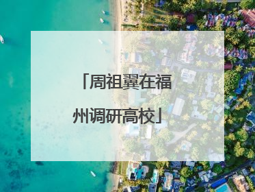 周祖翼在福州调研高校