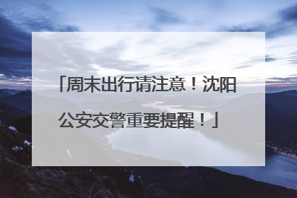 周末出行请注意！沈阳公安交警重要提醒！
