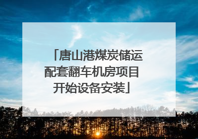 唐山港煤炭储运配套翻车机房项目开始设备安装